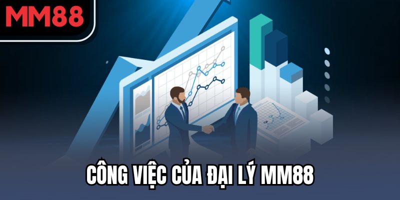 Đại Lý - Cơ Hội Hợp Tác Với MM88 Mang Lại Hoa Hồng Khủng 2 Công việc của đại lý MM88