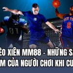 Kèo Xiên MM88 - Những Sai Lầm Của Người Chơi Khi Cược 1 kèo xiên MM88