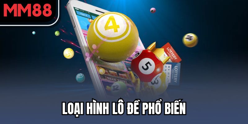 MM88 Xổ Số - Dễ Chơi, Dễ Trúng, Dễ Đổi Đời 2 Loại hình lô đề phổ biến