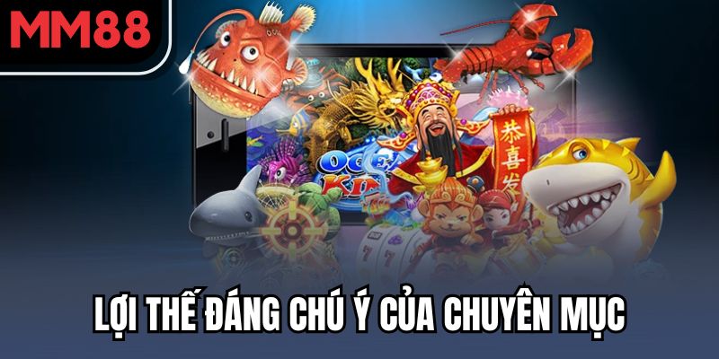 Bắn Cá MM88 – Game Giải Trí Hái Ra Tiền Cực Hot Hiện Nay 2 Lợi thế đáng chú ý của chuyên mục