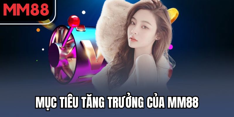 Giới thiệu MM88 - Nhà Cái Thế Hệ Mới Trong Hệ Sinh Thái KJC 2 Mục tiêu tăng trưởng của MM88