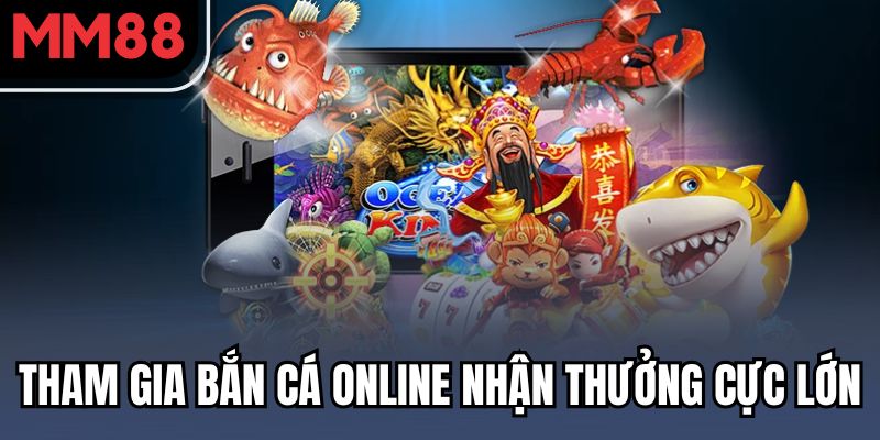 Khám Phá Kho Game MM88 – Chơi Vui Mỗi Ngày, Thưởng Lớn Không Giới Hạn 3 Tham gia bắn cá online nhận thưởng cực lớn