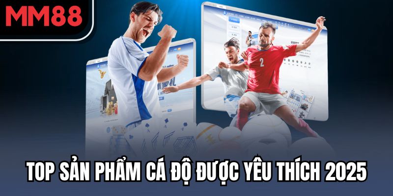 Sân Chơi Cá Độ Thể Thao MM88 – Hồi Hộp Từng Giây, Rinh Thưởng Liền Tay 2 Top sản phẩm cá độ được yêu thích 2025